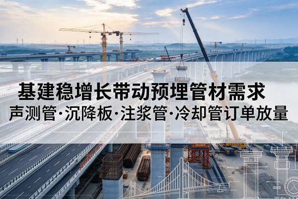 秀山基建稳增长带动预埋监测管材需求，声测管、沉降板、注浆管订单持续放量